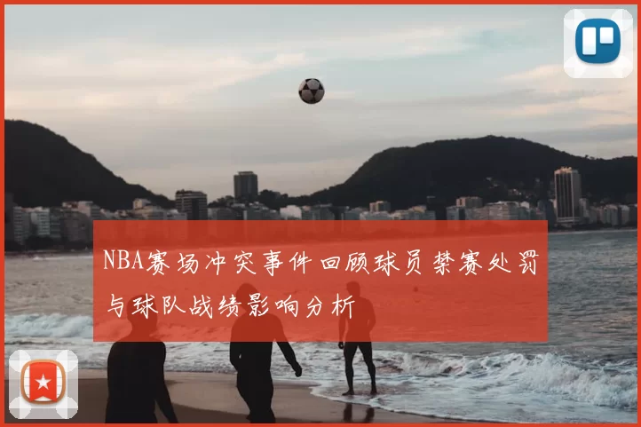 NBA赛场冲突事件回顾球员禁赛处罚与球队战绩影响分析