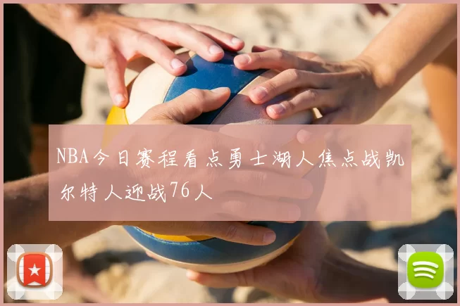 NBA今日赛程看点勇士湖人焦点战凯尔特人迎战76人