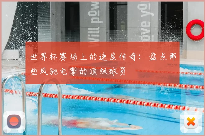 世界杯赛场上的速度传奇：盘点那些风驰电掣的顶级球员