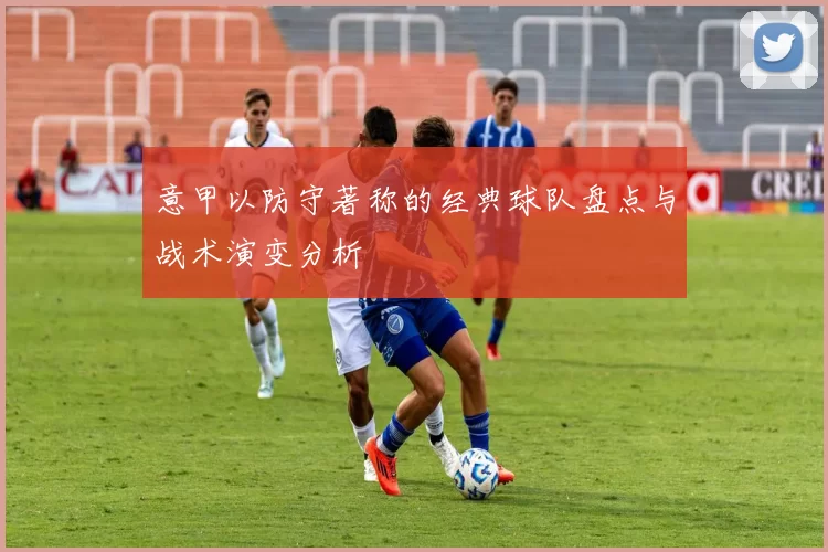 意甲以防守著称的经典球队盘点与战术演变分析