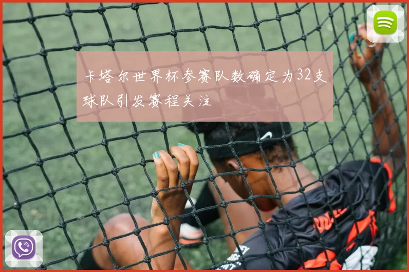 卡塔尔世界杯参赛队数确定为32支球队引发赛程关注