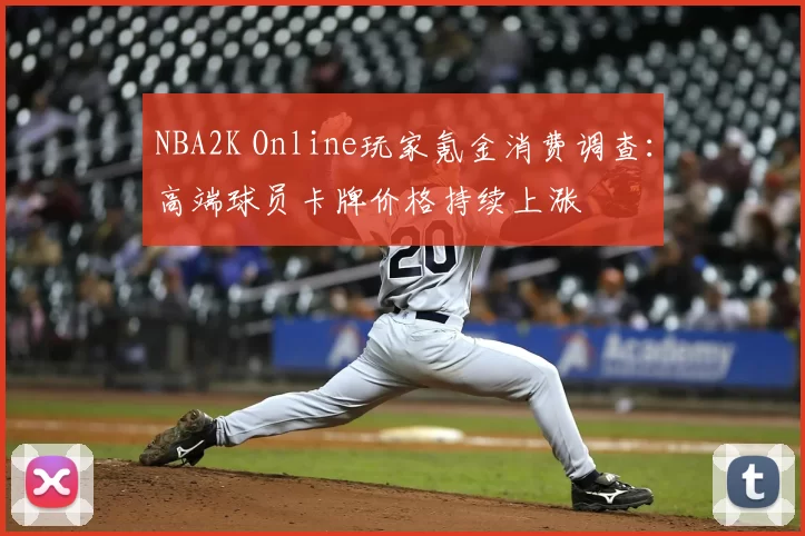 NBA2K Online玩家氪金消费调查：高端球员卡牌价格持续上涨