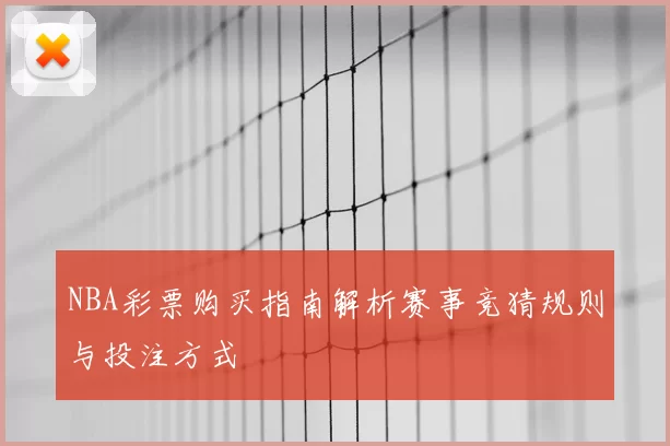 NBA彩票购买指南解析赛事竞猜规则与投注方式