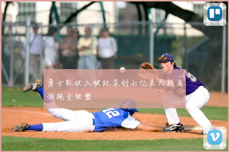勇士队收入破纪录创七亿美元新高领跑全联盟