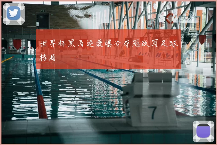 世界杯黑马逆袭爆冷夺冠改写足球格局