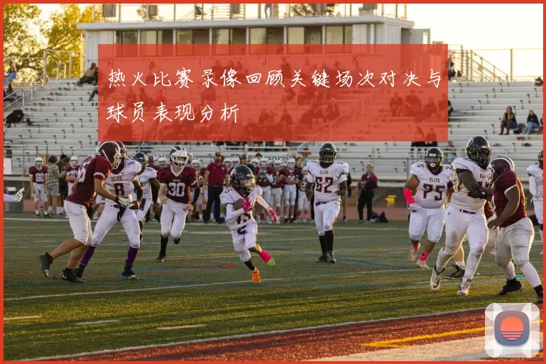 热火比赛录像回顾关键场次对决与球员表现分析