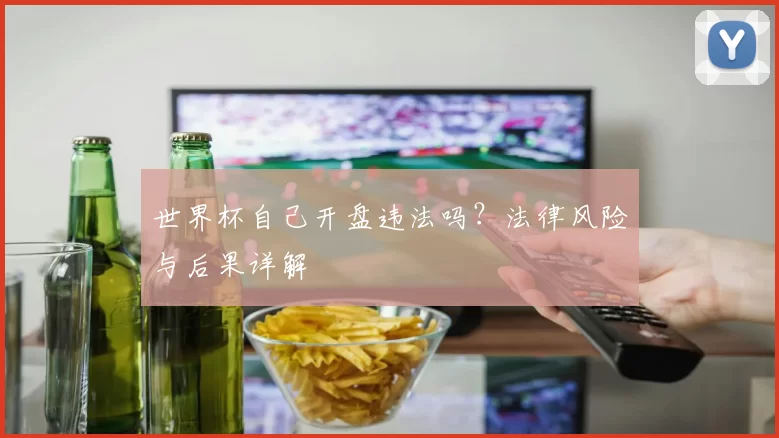世界杯自己开盘违法吗？法律风险与后果详解