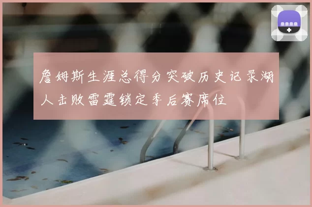 詹姆斯生涯总得分突破历史记录湖人击败雷霆锁定季后赛席位