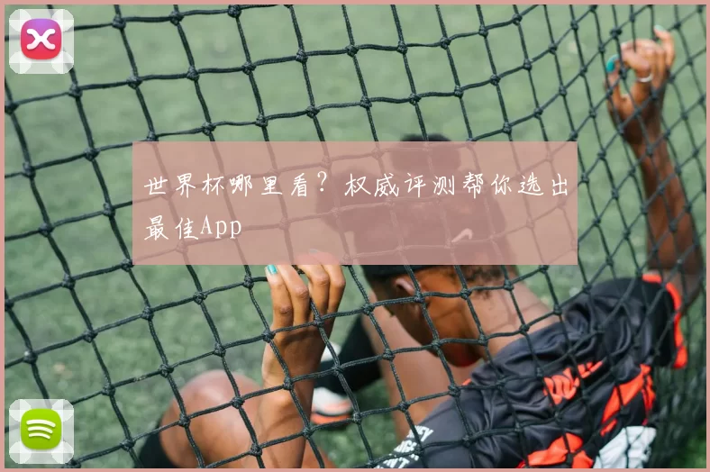 世界杯哪里看？权威评测帮你选出最佳App