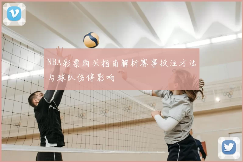 NBA彩票购买指南解析赛事投注方法与球队伤停影响