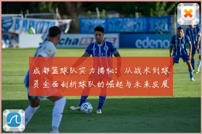 成都篮球队实力揭秘：从战术到球员全面剖析球队的崛起与未来发展