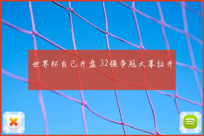 世界杯自己开盘 32强争冠大幕拉开