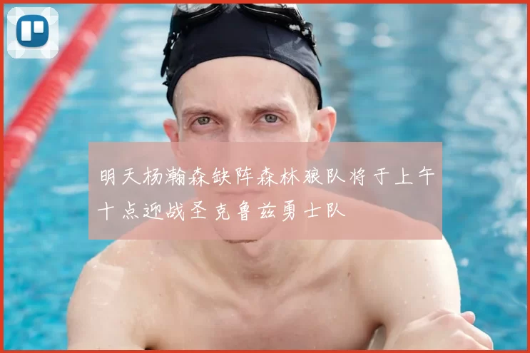 明天杨瀚森缺阵森林狼队将于上午十点迎战圣克鲁兹勇士队