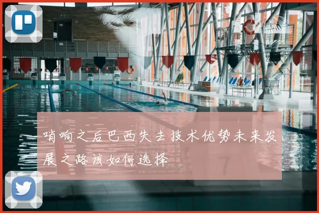 哨响之后巴西失去技术优势未来发展之路该如何选择