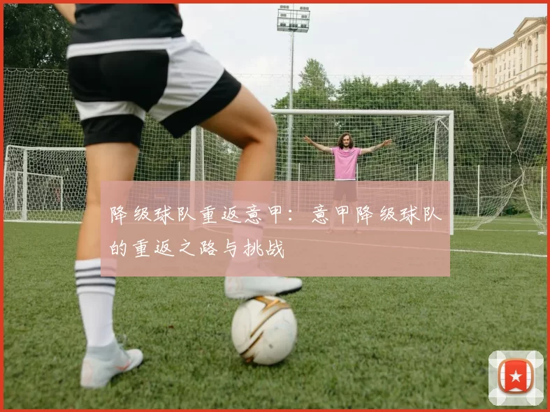 降级球队重返意甲：意甲降级球队的重返之路与挑战