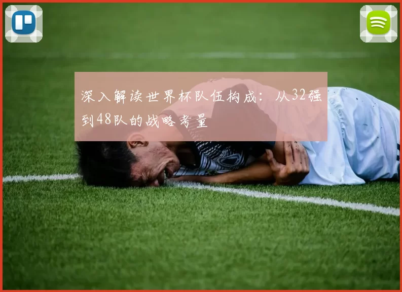 深入解读世界杯队伍构成:从32强到48队的战略考量