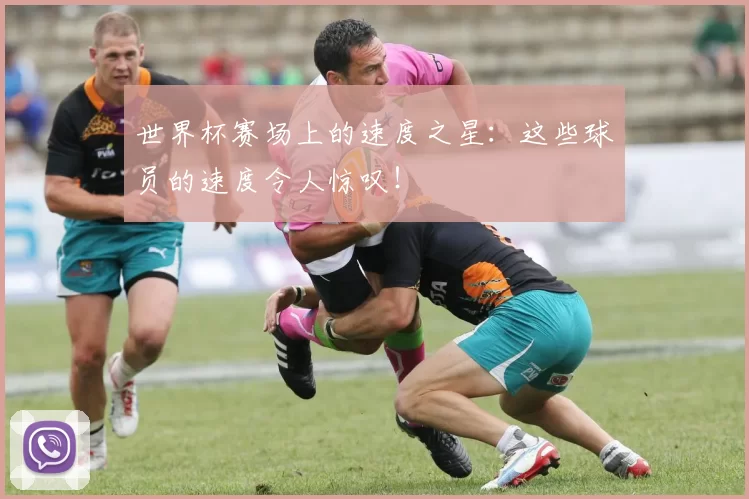 世界杯赛场上的速度之星:这些球员的速度令人惊叹!