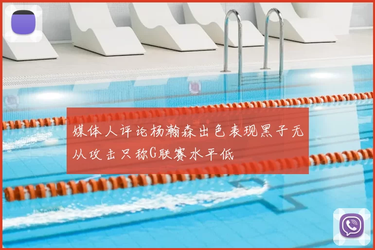 媒体人评论杨瀚森出色表现黑子无从攻击只称G联赛水平低