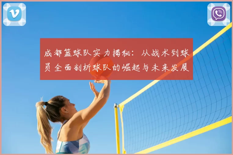 成都篮球队实力揭秘:从战术到球员全面剖析球队的崛起与未来发展