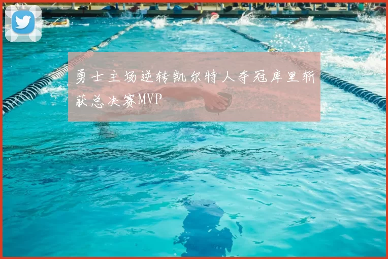 勇士主场逆转凯尔特人夺冠库里斩获总决赛MVP