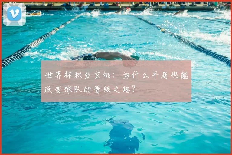 世界杯积分玄机:为什么平局也能改变球队的晋级之路?