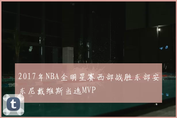 2017年NBA全明星赛西部战胜东部安东尼戴维斯当选MVP