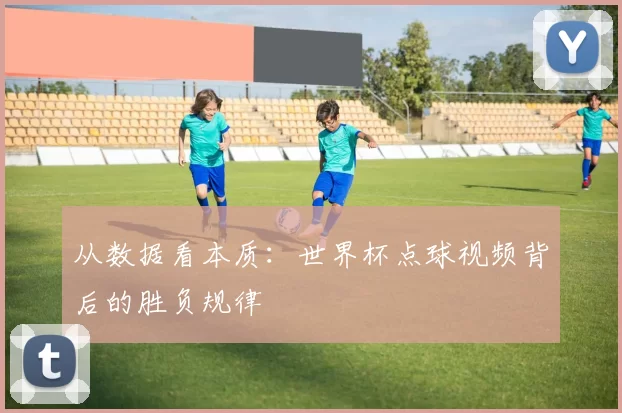从数据看本质：世界杯点球视频背后的胜负规律
