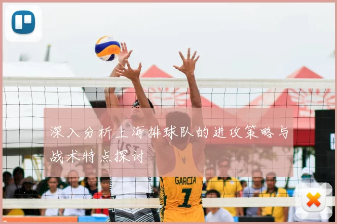 深入分析上海排球队的进攻策略与战术特点探讨