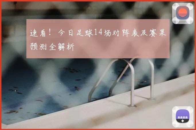 速看！今日足球14场对阵表及赛果预测全解析