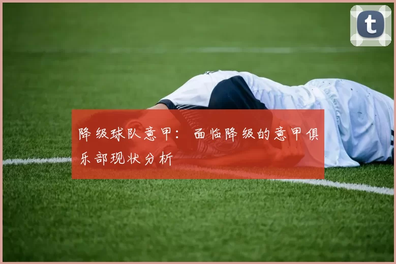 降级球队意甲：面临降级的意甲俱乐部现状分析
