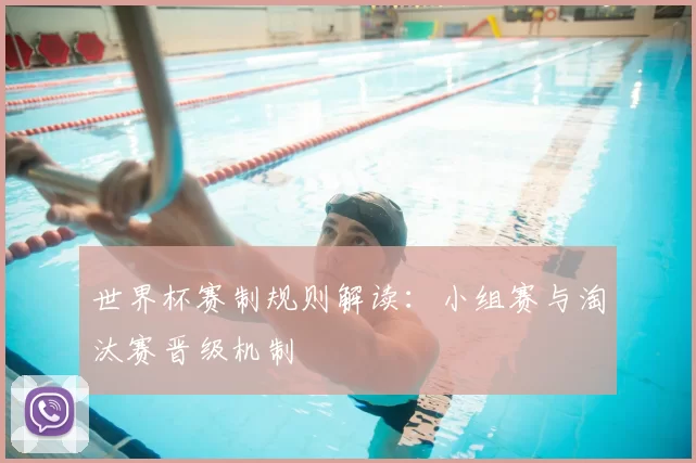 世界杯赛制规则解读：小组赛与淘汰赛晋级机制