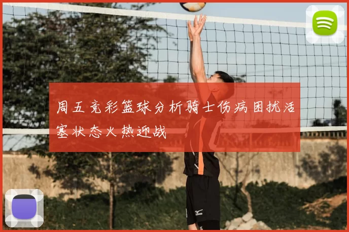 周五竞彩篮球分析骑士伤病困扰活塞状态火热迎战