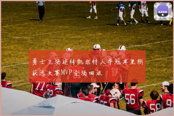 勇士主场逆转凯尔特人夺冠库里斩获总决赛MVP全场回放