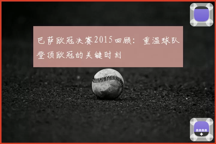 巴萨欧冠决赛2015回顾：重温球队登顶欧冠的关键时刻