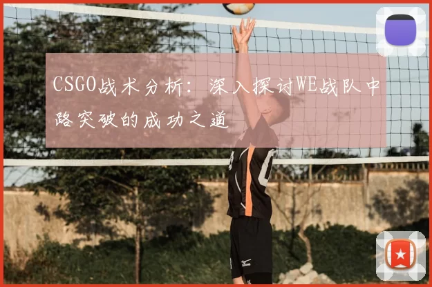 CSGO战术分析:深入探讨WE战队中路突破的成功之道