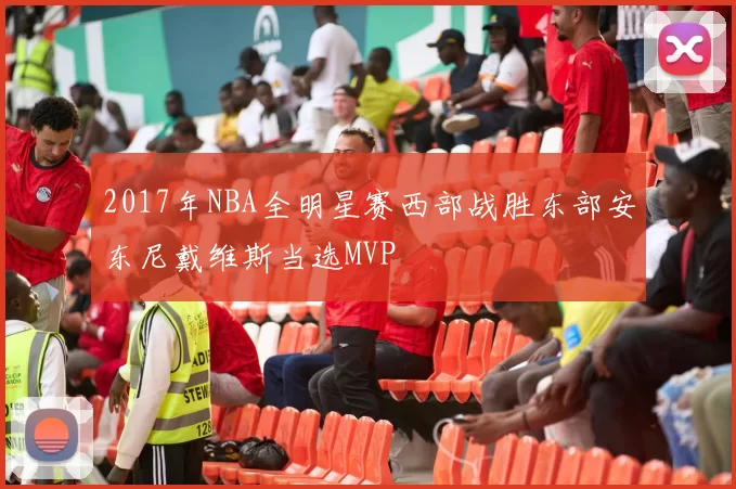 2017年NBA全明星赛西部战胜东部安东尼戴维斯当选MVP
