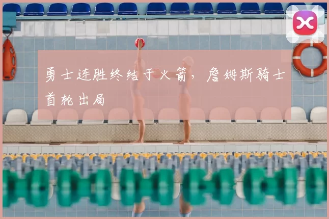 勇士连胜终结于火箭,詹姆斯骑士首轮出局