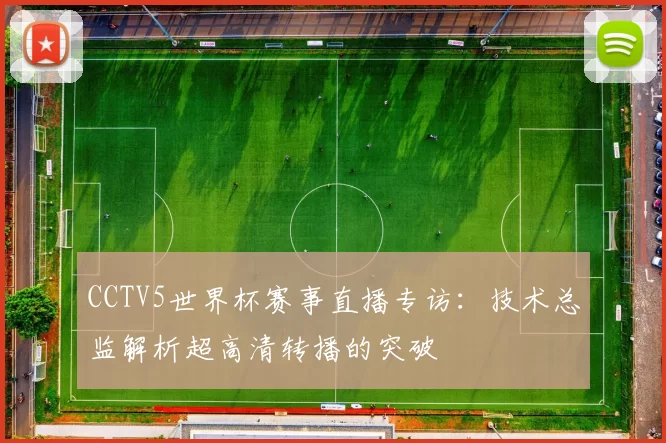 CCTV5世界杯赛事直播专访:技术总监解析超高清转播的突破
