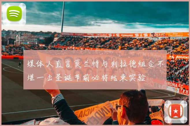 媒体人直言莫兰特与利拉德组合不堪一击圣诞节前必将结束实验
