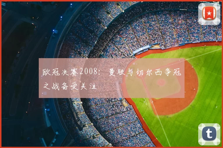 欧冠决赛2008:曼联与切尔西争冠之战备受关注