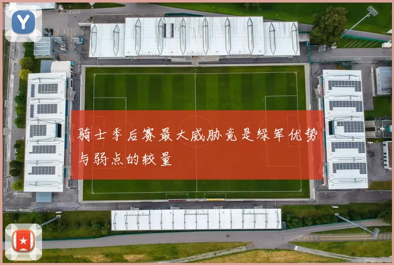 骑士季后赛最大威胁竟是绿军优势与弱点的较量