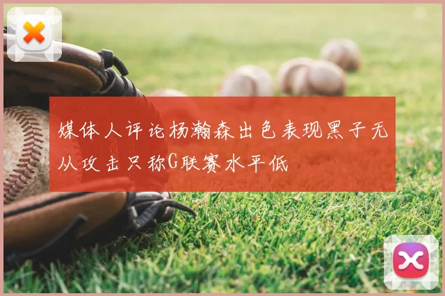 媒体人评论杨瀚森出色表现黑子无从攻击只称G联赛水平低