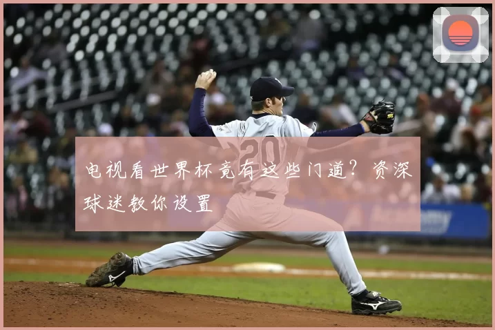 电视看世界杯竟有这些门道？资深球迷教你设置