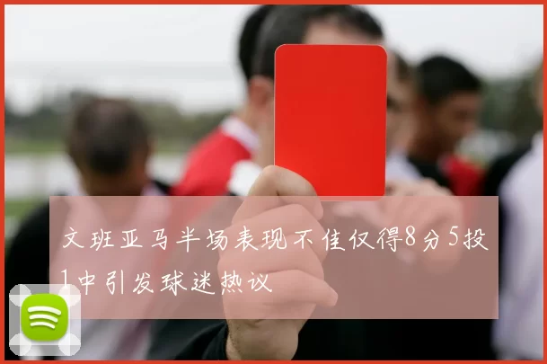 文班亚马半场表现不佳仅得8分5投1中引发球迷热议