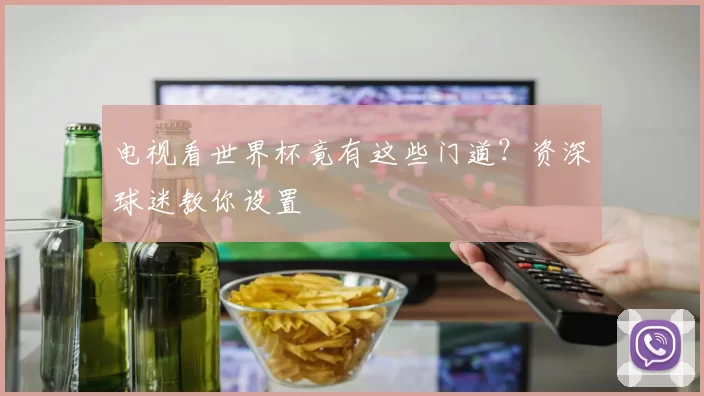 电视看世界杯竟有这些门道?资深球迷教你设置
