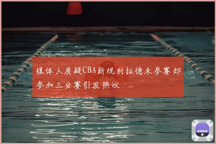 媒体人质疑CBA新规利拉德未参赛却参加三分赛引发热议