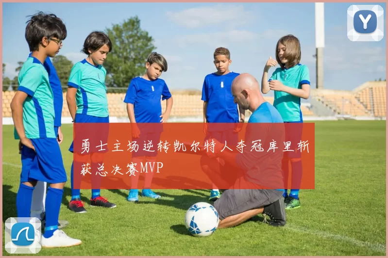 勇士主场逆转凯尔特人夺冠库里斩获总决赛MVP