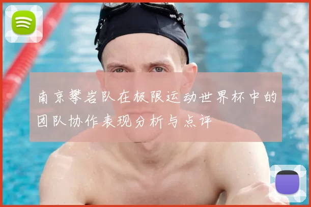 南京攀岩队在极限运动世界杯中的团队协作表现分析与点评