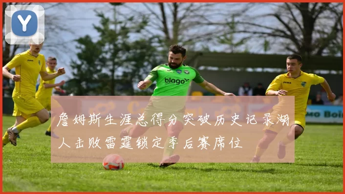 詹姆斯生涯总得分突破历史记录湖人击败雷霆锁定季后赛席位
