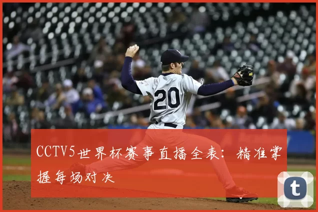 CCTV5世界杯赛事直播全表:精准掌握每场对决